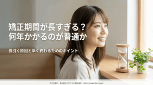 矯正期間が長すぎる？何年かかるのが普通か｜長引く原因と早く終わるためのポイント