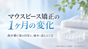 マウスピース矯正は1ヶ月でどれくらい変化する？歯が動く量の目安と、痛み・話しにくさに慣れるまで