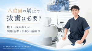 八重歯の矯正で抜歯は必要？抜く・抜かないの判断基準と当院の治療例