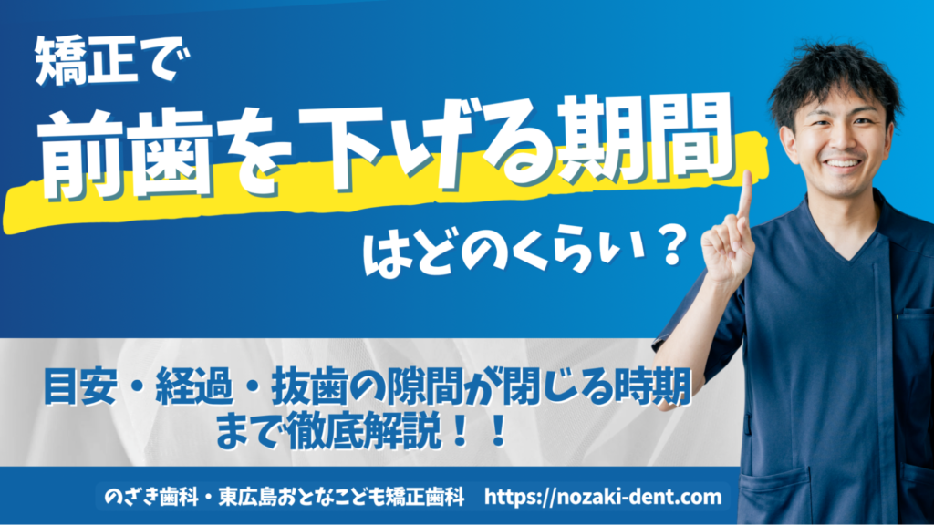 矯正で前歯を下げるための期間はどれくらい？目安・経過・抜歯の隙間が閉じる時期まで解説